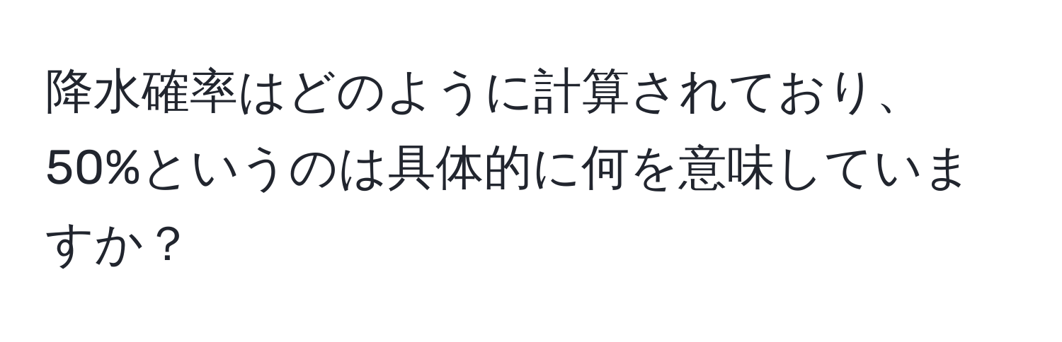 降水確率はどのように計算されており、50%というのは具体的に何を意味していますか？