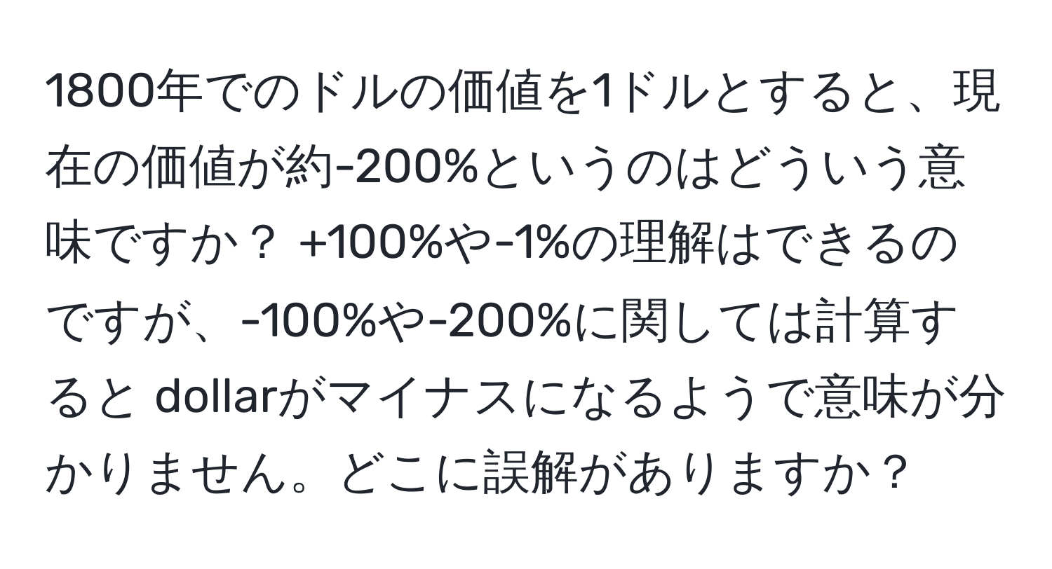 1800年でのドルの価値を1ドルとすると、現在の価値が約-200%というのはどういう意味ですか？ +100%や-1%の理解はできるのですが、-100%や-200%に関しては計算すると dollarがマイナスになるようで意味が分かりません。どこに誤解がありますか？