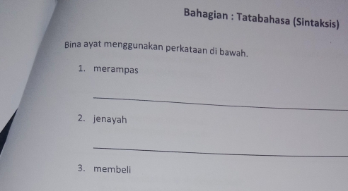 Bahagian : Tatabahasa (Sintaksis) 
Bina ayat menggunakan perkataan di bawah. 
1. merampas 
_ 
2. jenayah 
_ 
3.membeli