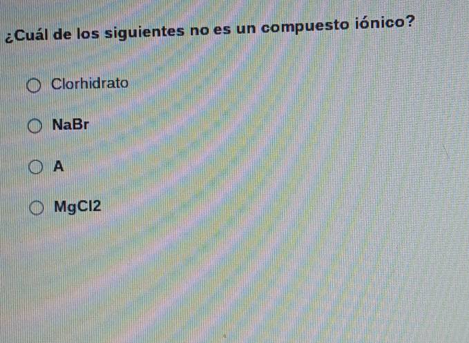 ¿Cuál de los siguientes no es un compuesto iónico?
Clorhidrato
NaBr
A
MgCl2