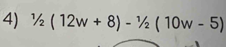 1/2(12w+8)-1/2(10w-5)