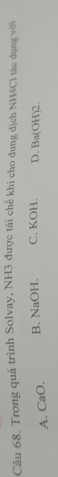 Trong quá trình Solvay, NH3 được tái chế khi cho dung dịch NH4Cl tác dụng với
A. CaO.
B. NaOH. C. KOH. D. Ba(OH)2.