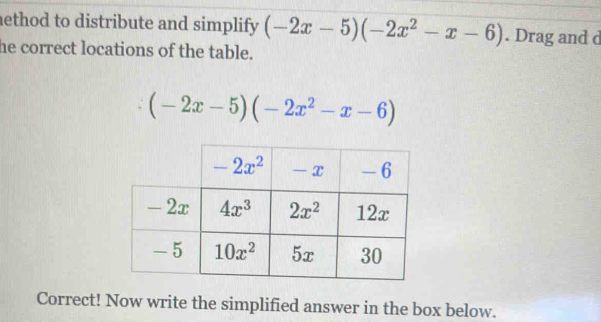 ethod to distribute and simplify (-2x-5)(-2x^2-x-6). Drag and d
he correct locations of the table.
(-2x-5)(-2x^2-x-6)
Correct! Now write the simplified answer in the box below.