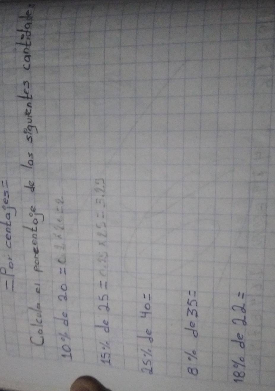 =Por centages= 
Colcola or poreentage de las siquientes cantidade
10% do 20=0.2* 20=2
15% de 25=0.25* 2.5=3.25
25% de 40=
8 % do 35=
18%. de 22=