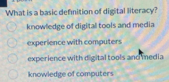 What is a basic defnition of digital literacy?
knowledge of digital tools and media
experience with computers
experience with digital tools and media
knowledge of computers