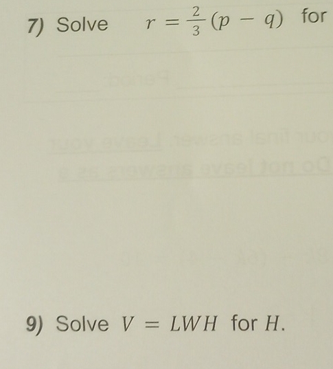 Solve r= 2/3 (p-q) for 
9) Solve V= LWH for H.