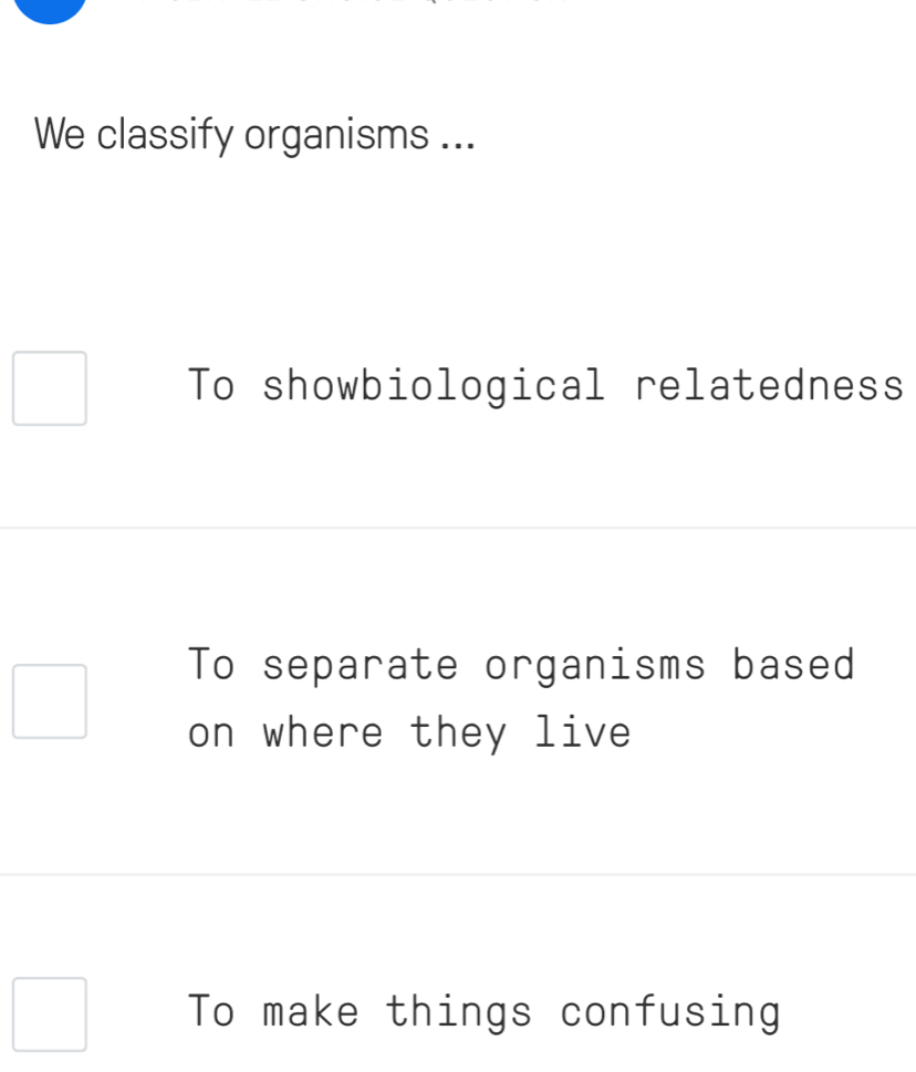 We classify organisms ...
To showbiological relatedness
To separate organisms based
on where they live
To make things confusing