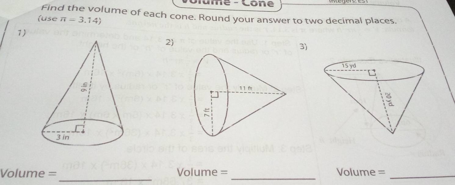 Grame - Cône 
Find the volume of each cone. Round your answer to two decimal places. 
(use π =3.14)
1 
2 
3) 
_
Volume= Volume = _Volume =_