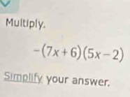 Multiply.
-(7x+6)(5x-2)
Simplify your answer.