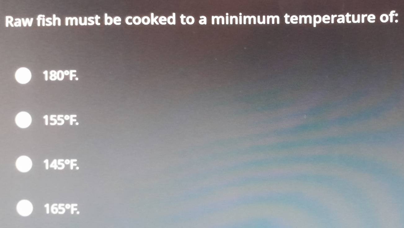 Raw fish must be cooked to a minimum temperature of:
180°B
155° 5
145°F
165°F.