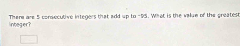 There are 5 consecutive integers that add up to ~95. What is the value of the greatest 
integer?