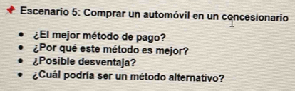 Escenario 5: Comprar un automóvil en un concesionario 
¿El mejor método de pago? 
¿Por qué este método es mejor? 
¿Posible desventaja? 
¿Cuál podría ser un método alternativo?