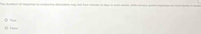 The duration of response to endocrine stimulation may last from minutes to days or even weeks, while nervous system resporses tre much shortm in due
Tue
False