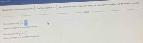 huh 2 of 2 
Ressing. Fist the ecprocal of t  1/2  Find the reciproical of  2/17  Use pencil and paper. Explain how finding the first reciprocal simplities finding the second reciprocal 
The rcpratal of + 1/2 = 2/17 
lse as miager or a simplifed baction 
Dhe moprical o  2/17 =□
(hge an ihager or a simplited traction )