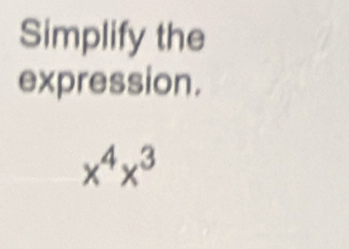 Simplify the 
expression.
x^4x^3