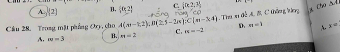 A.  2 B.  0;2 C.  0;2;3 D L 
Câu 28. Trong mặt phẳng Oxy, cho A(m-1;2); B(2;5-2m); C(m-3;4) , Tìm m đề A, B, C thẳng hàng. Cho
△ A
D. m=1 x=
A. m=3 B. m=2 C. m=-2
A.