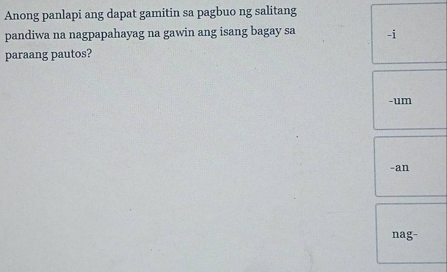 Anong panlapi ang dapat gamitin sa pagbuo ng salitang
pandiwa na nagpapahayag na gawin ang isang bagay sa -i
paraang pautos?
-um
-an
nag-