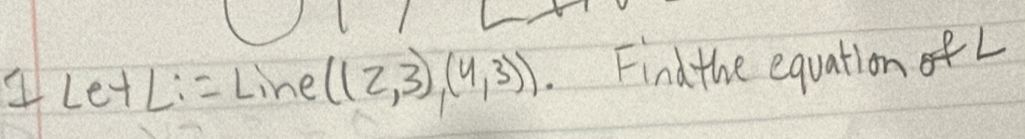 4LetL:- Line ((2,3),(4,3)) Findthe equation o L