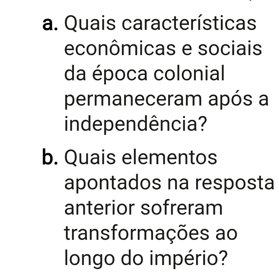 Quais características 
econômicas e sociais 
da época colonial 
permaneceram após a 
independência? 
b. Quais elementos 
apontados na resposta 
anterior sofreram 
transformações ao 
longo do império?