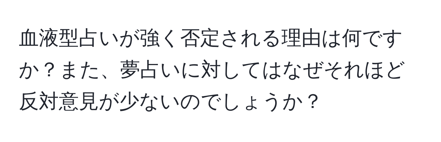 血液型占いが強く否定される理由は何ですか？また、夢占いに対してはなぜそれほど反対意見が少ないのでしょうか？