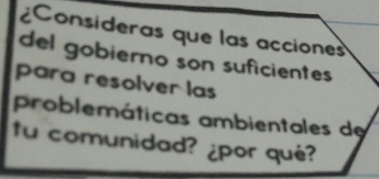 ¿Consideras que las acciones 
del gobierno son suficientes 
para resolver las 
problemáticas ambientales de 
tu comunidad? ¿por qué?