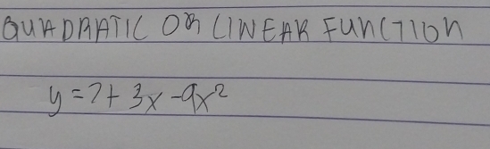 QUADRATIC ON CINEAK FunCTIoW
y=7+3x-9x^2