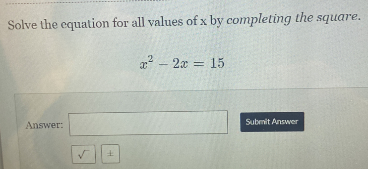 Solve the equation for all values of x by completing the square.
x^2-2x=15
Answer: □ Submit Answer 
sqrt()|±