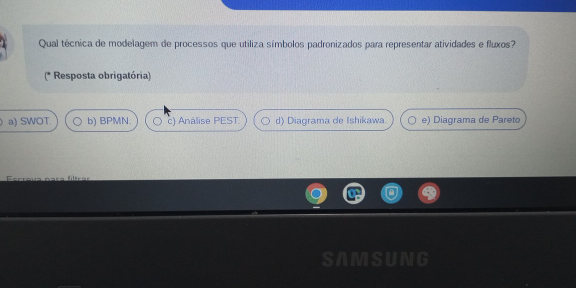 Qual técnica de modelagem de processos que utiliza símbolos padronizados para representar atividades e fluxos?
(* Resposta obrigatória)
a) SWOT. b) BPMN. c) Análise PEST. d) Diagrama de Ishikawa. e) Diagrama de Pareto
F ecro va n a ra f iltr ar