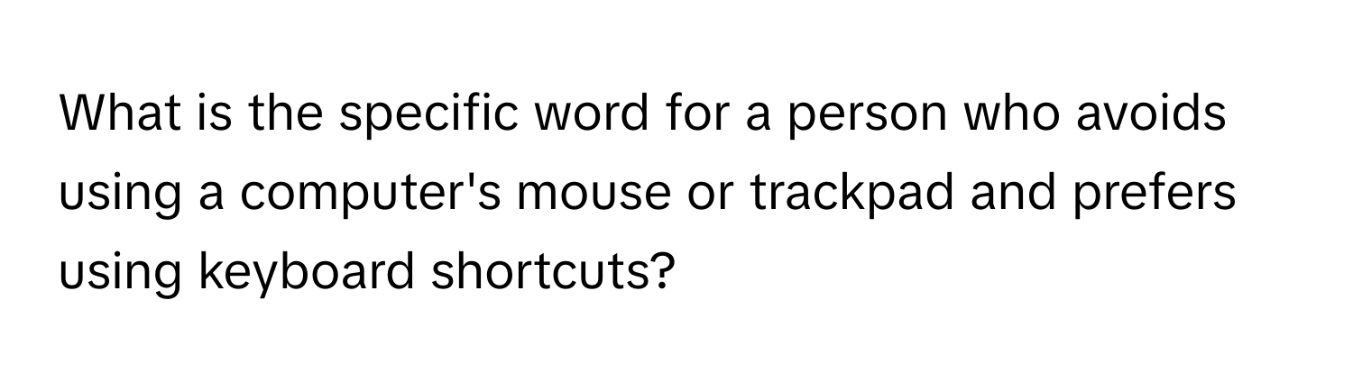 What is the specific word for a person who avoids using a computer's mouse or trackpad and prefers using keyboard shortcuts?