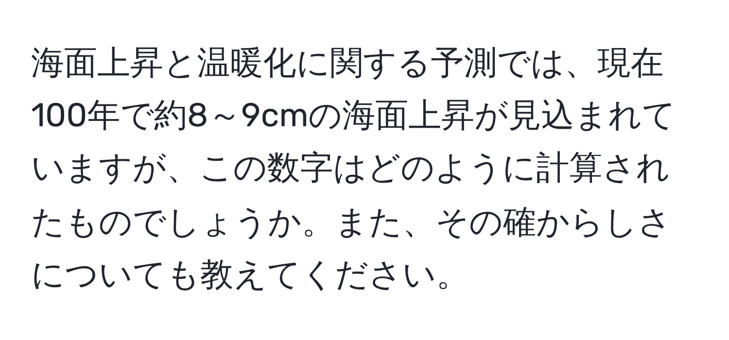 海面上昇と温暖化に関する予測では、現在100年で約8～9cmの海面上昇が見込まれていますが、この数字はどのように計算されたものでしょうか。また、その確からしさについても教えてください。