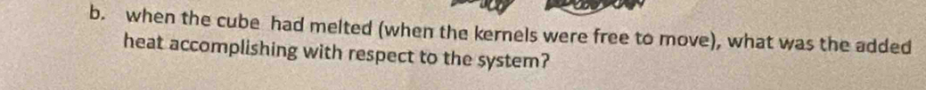 when the cube had melted (when the kernels were free to move), what was the added 
heat accomplishing with respect to the system?