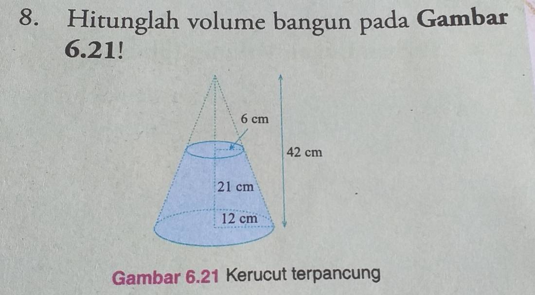 Hitunglah volume bangun pada Gambar
6.21! 
Gambar 6.21 Kerucut terpancung