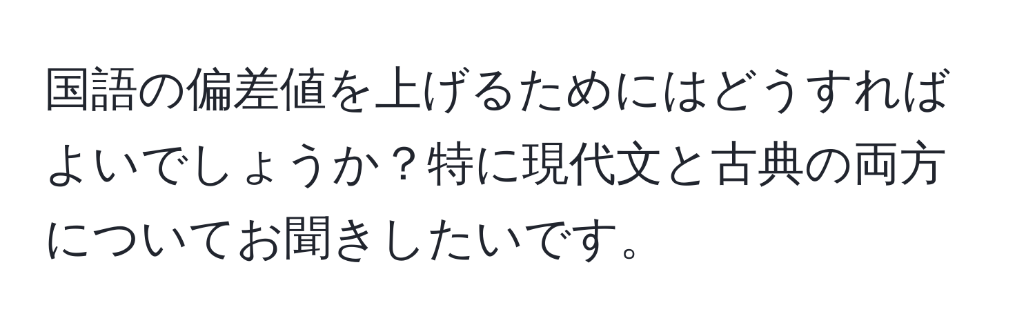 国語の偏差値を上げるためにはどうすればよいでしょうか？特に現代文と古典の両方についてお聞きしたいです。