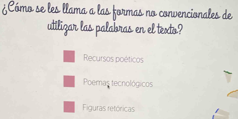 ¿Cómo se les llama a las formas no convencionales de
utilizar las palabras en el texto?
Recursos poéticos
Poemas tecnológicos
Figuras retóricas