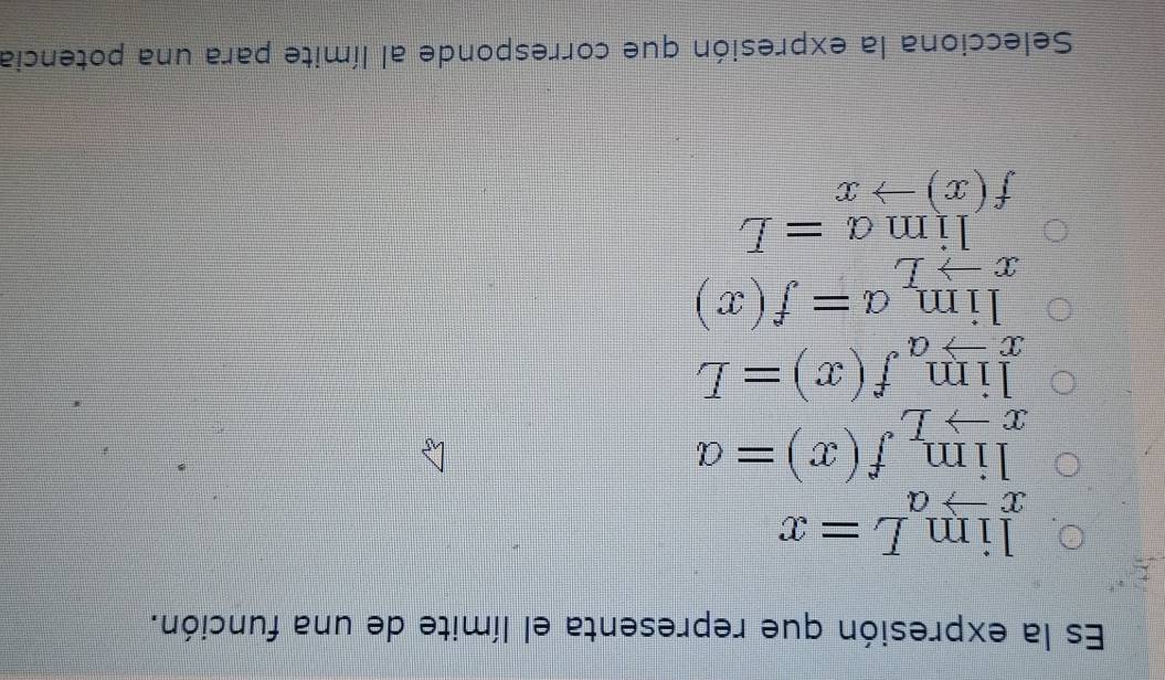 Es la expresión que representa el límite de una función.
limlimits _xto aL=x
limlimits _xto Lf(x)=a
limlimits _xto af(x)=L
limlimits _xto La=f(x)
overline _  limlimits a=L
f(x)to x
Selecciona la expresión que corresponde al límite para una potencia