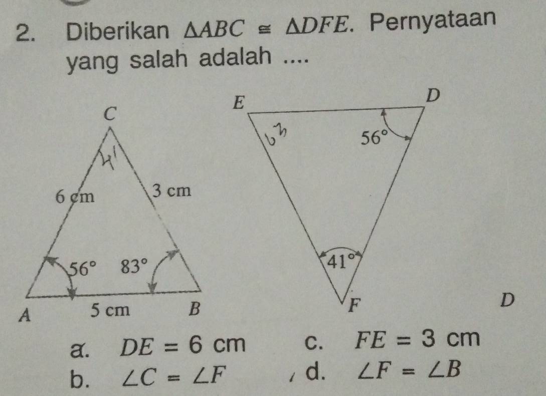 Diberikan △ ABC≌ △ DFE. Pernyataan
yang salah adalah ....
D
a. DE=6cm
C. FE=3cm
d.
b. ∠ C=∠ F ∠ F=∠ B