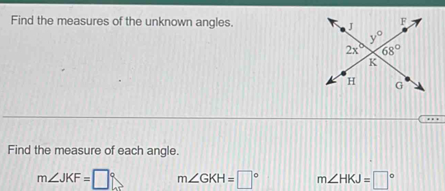 Find the measures of the unknown angles.
Find the measure of each angle.
m∠ JKF=□° m∠ GKH=□° m∠ HKJ=□°