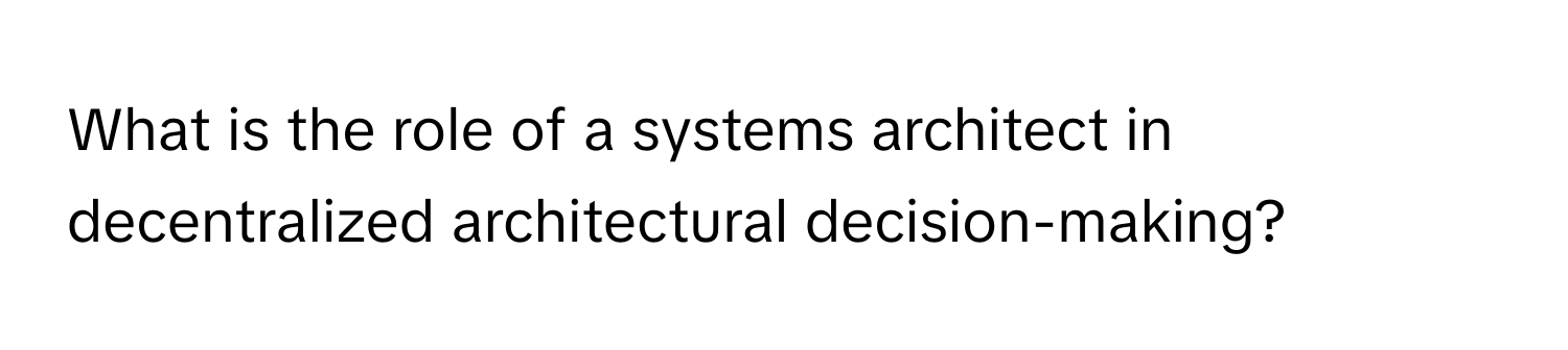 What is the role of a systems architect in decentralized architectural decision-making?