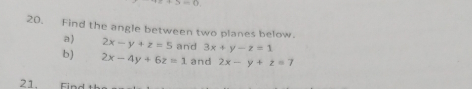 S=0. 
20. Find the angle between two planes below. 
a) 2x-y+z=5 and 3x+y-z=1
b) 2x-4y+6z=1 and 2x-y+z=7
21. Find