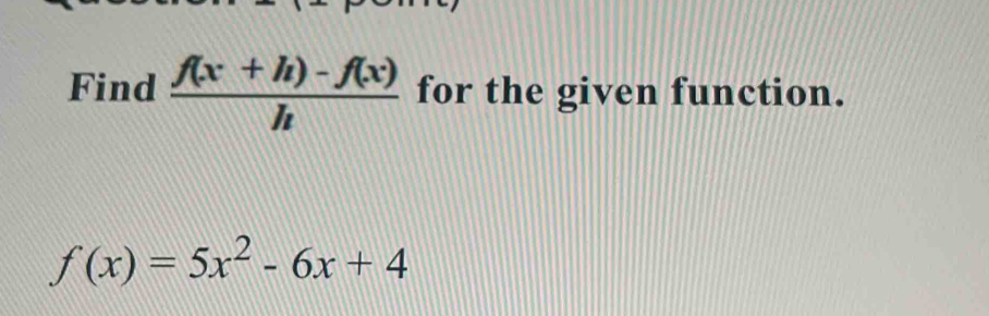 Find  (f(x+h)-f(x))/h  for the given function.
f(x)=5x^2-6x+4