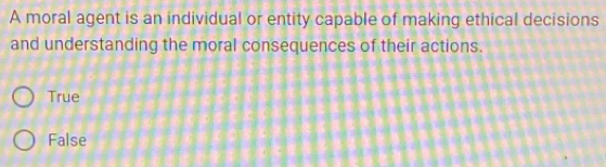 A moral agent is an individual or entity capable of making ethical decisions
and understanding the moral consequences of their actions.
True
False