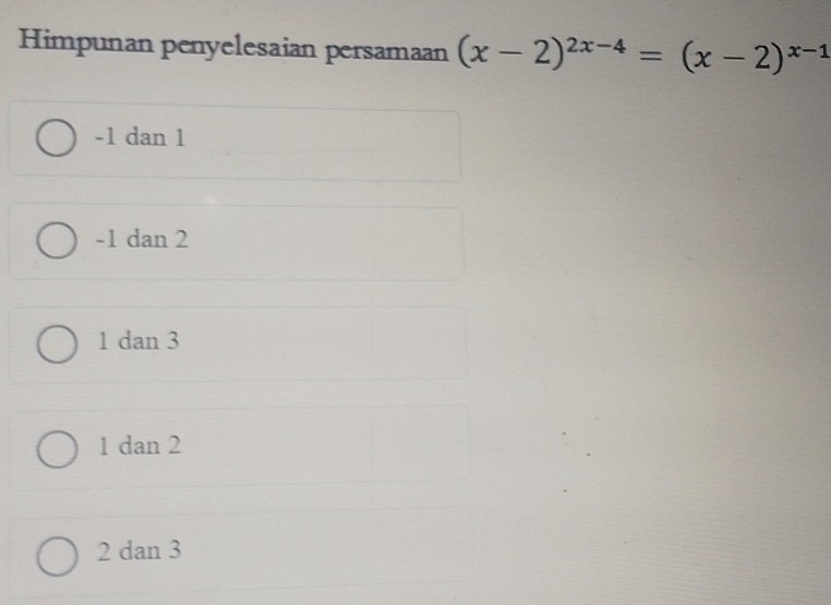 Himpunan penyelesaian persamaan (x-2)^2x-4=(x-2)^x-1
-1 dan 1
-1 dan 2
1 dan 3
1 dan 2
2 dan 3