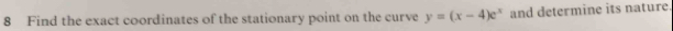 Find the exact coordinates of the stationary point on the curve y=(x-4)e^x and determine its nature.