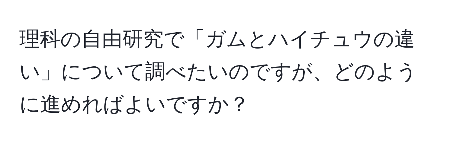 理科の自由研究で「ガムとハイチュウの違い」について調べたいのですが、どのように進めればよいですか？