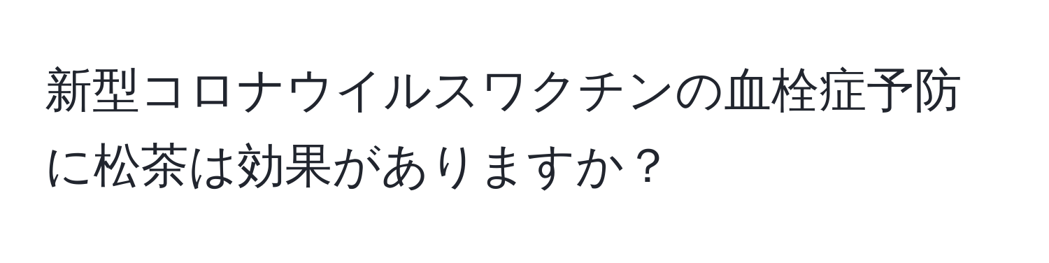 新型コロナウイルスワクチンの血栓症予防に松茶は効果がありますか？