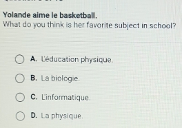 Yolande aime le basketball.
What do you think is her favorite subject in school?
A. L'éducation physique.
B. La biologie.
C. L'informatique.
D. La physique.