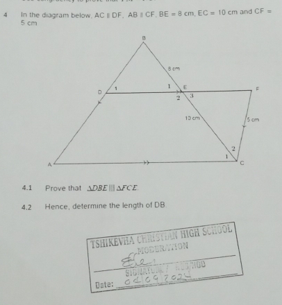 In the diagram below. ACparallel DF, ABparallel CF, BE=8cm, EC=10cm and CF=
5 cm
4.1 Prove that △ DBE|||△ FCE
4.2 Hence, determine the length of DB
TSHiKEVHA CHRISTĐáN HIGH SCHOOl 

_ 
Date: 
__