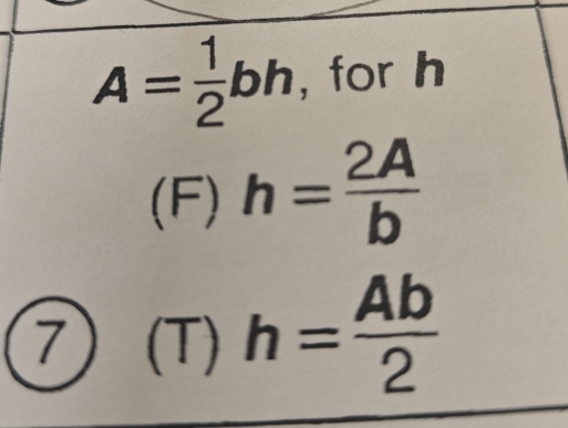 A= 1/2 bh , for h
(F) h= 2A/b 
7) (T) h= Ab/2 