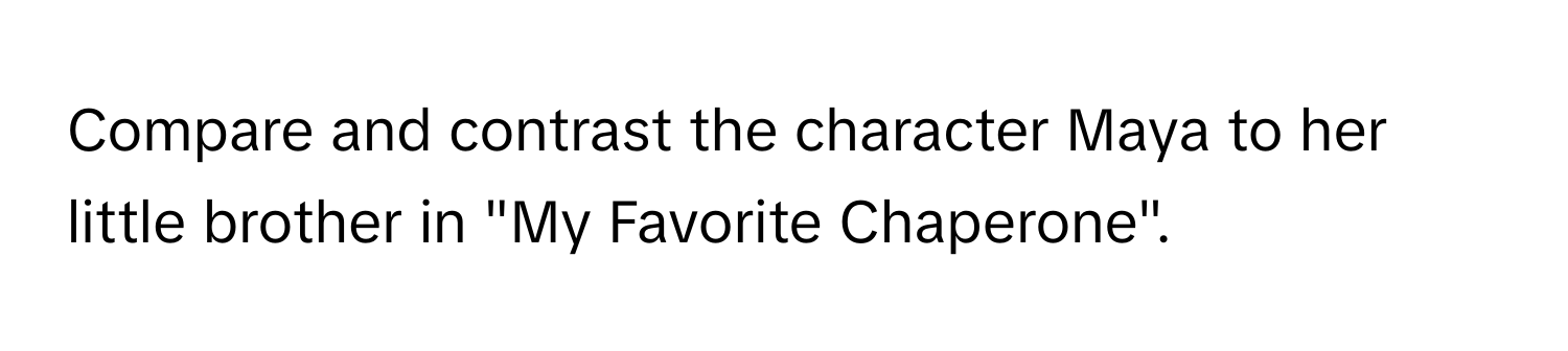 Compare and contrast the character Maya to her little brother in "My Favorite Chaperone".