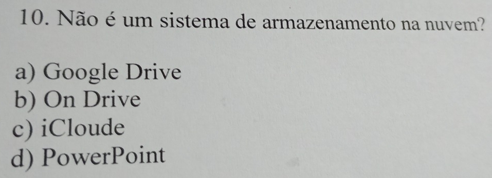 Não é um sistema de armazenamento na nuvem?
a) Google Drive
b) On Drive
c) iCloude
d) PowerPoint